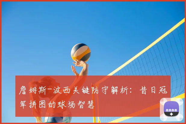 詹姆斯-波西关键防守解析:昔日冠军拼图的球场智慧