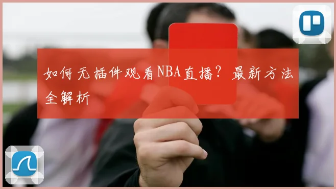 如何无插件观看NBA直播？最新方法全解析