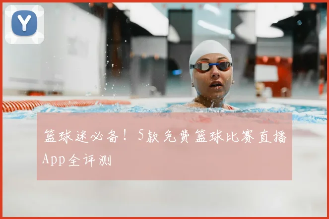 篮球迷必备！5款免费篮球比赛直播App全评测