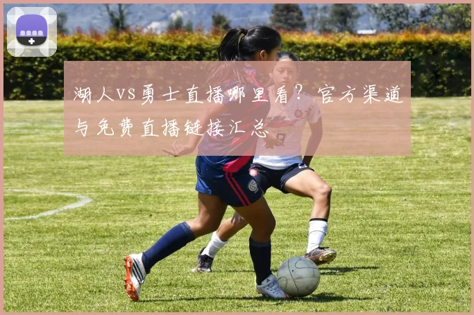 湖人vs勇士直播哪里看？官方渠道与免费直播链接汇总