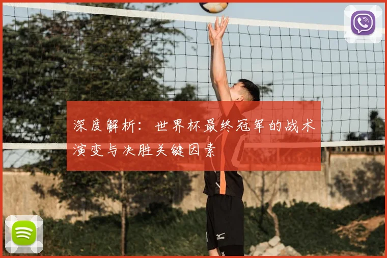 深度解析：世界杯最终冠军的战术演变与决胜关键因素