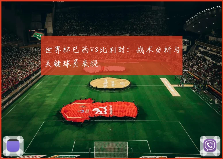 世界杯巴西vs比利时：战术分析与关键球员表现