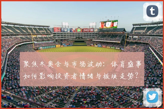 聚焦冬奥会与市场波动:体育盛事如何影响投资者情绪与板块走势?