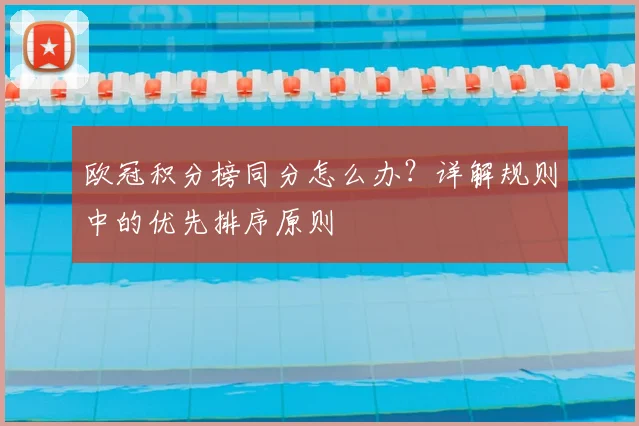 欧冠积分榜同分怎么办？详解规则中的优先排序原则