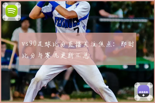 vs90足球比分直播关注焦点:即时比分与赛况更新汇总