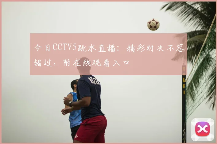 今日CCTV5跳水直播：精彩对决不容错过，附在线观看入口