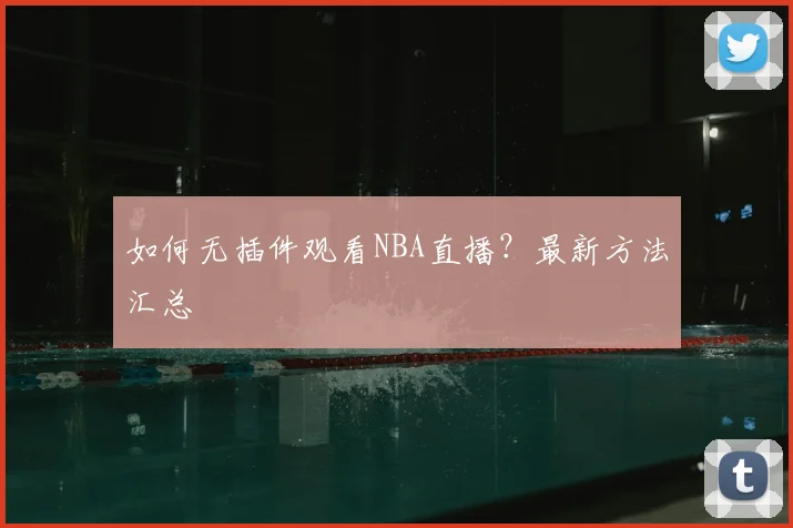 如何无插件观看NBA直播？最新方法汇总