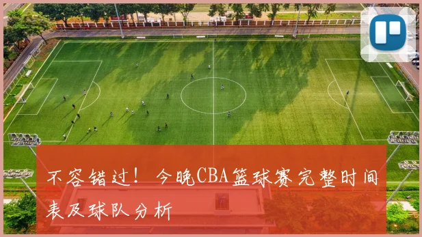 不容错过！今晚CBA篮球赛完整时间表及球队分析