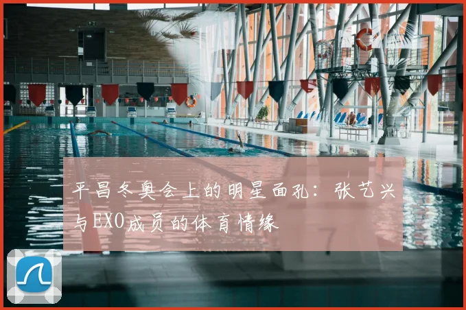 平昌冬奥会上的明星面孔:张艺兴与EXO成员的体育情缘