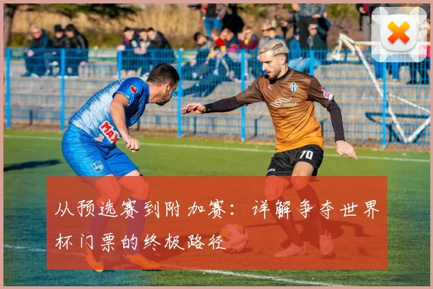 从预选赛到附加赛：详解争夺世界杯门票的终极路径