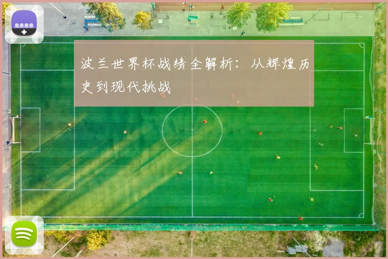 波兰世界杯战绩全解析：从辉煌历史到现代挑战