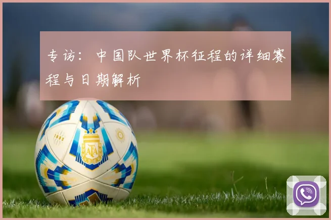 专访：中国队世界杯征程的详细赛程与日期解析