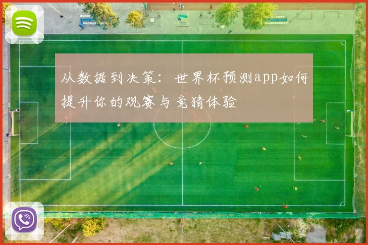 从数据到决策：世界杯预测app如何提升你的观赛与竞猜体验