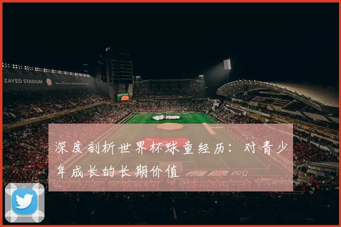 深度剖析世界杯球童经历：对青少年成长的长期价值