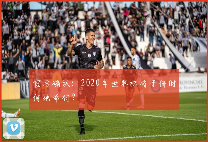 官方确认：2020年世界杯将于何时何地举行？
