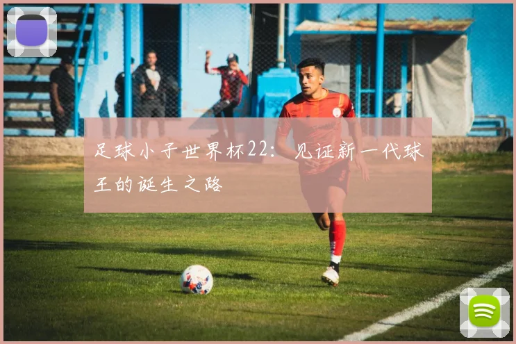足球小子世界杯22：见证新一代球王的诞生之路