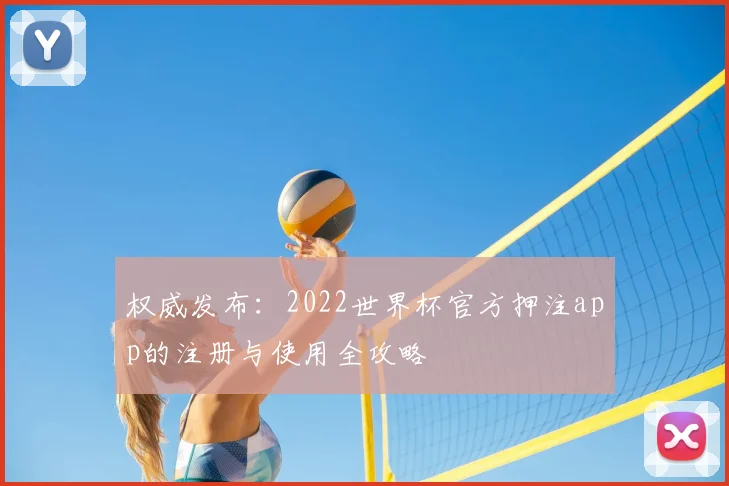 权威发布：2022世界杯官方押注app的注册与使用全攻略
