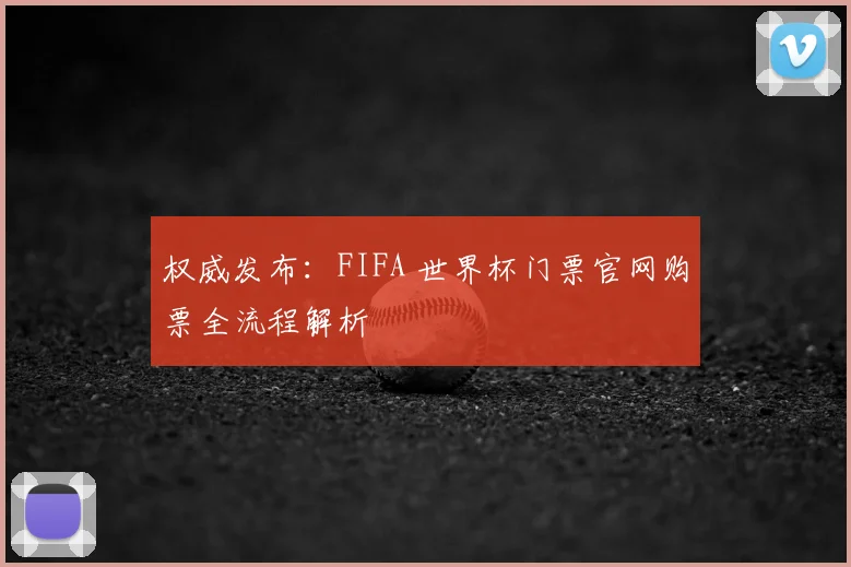 权威发布：FIFA 世界杯门票官网购票全流程解析