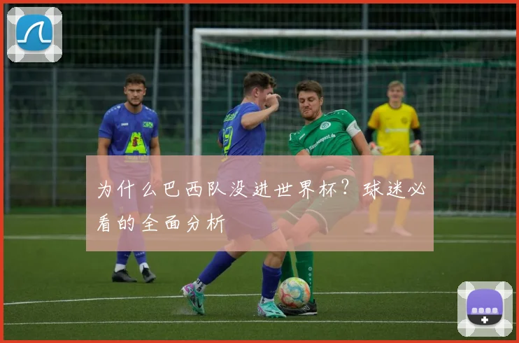 为什么巴西队没进世界杯？球迷必看的全面分析