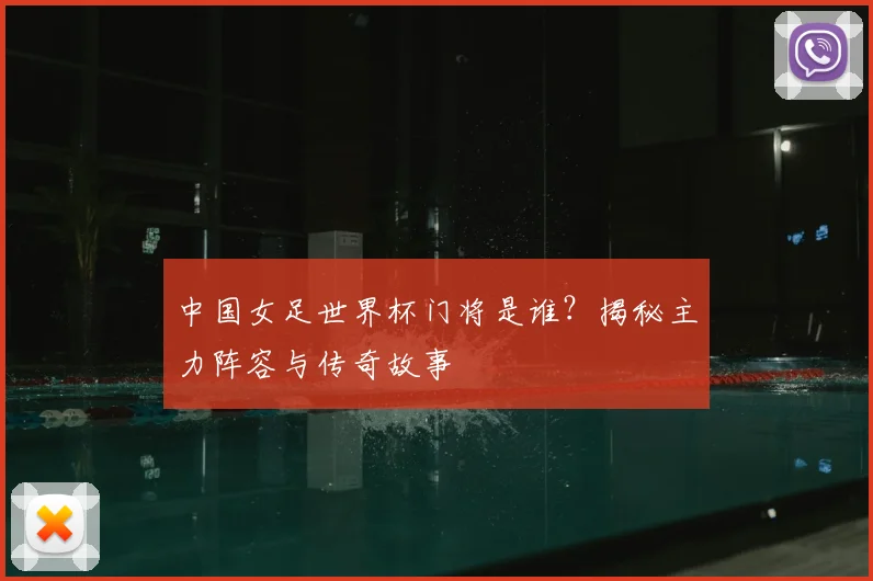 中国女足世界杯门将是谁？揭秘主力阵容与传奇故事