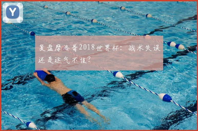 复盘摩洛哥2018世界杯：战术失误还是运气不佳？