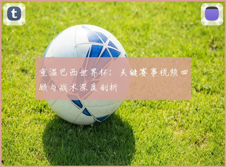 重温巴西世界杯:关键赛事视频回顾与战术深度剖析