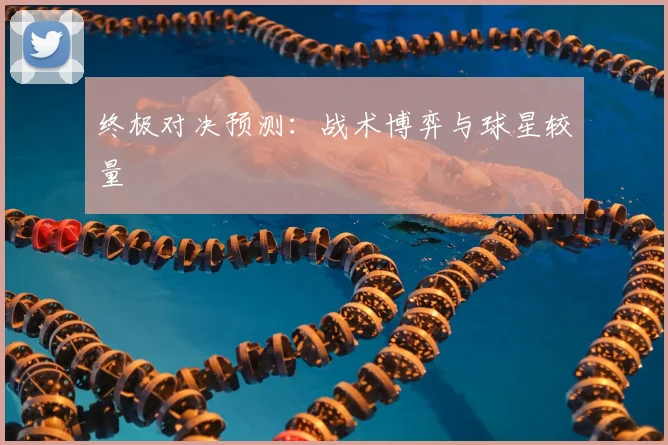 终极对决预测:战术博弈与球星较量