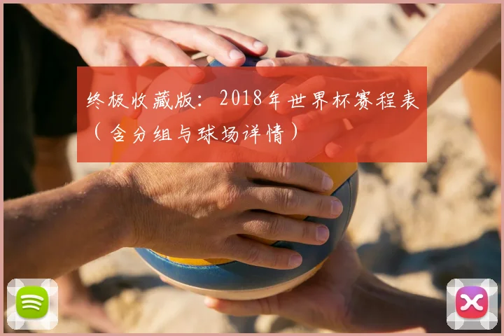 终极收藏版：2018年世界杯赛程表（含分组与球场详情）