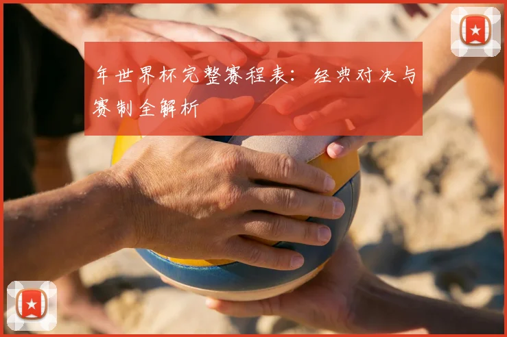 年世界杯完整赛程表：经典对决与赛制全解析
