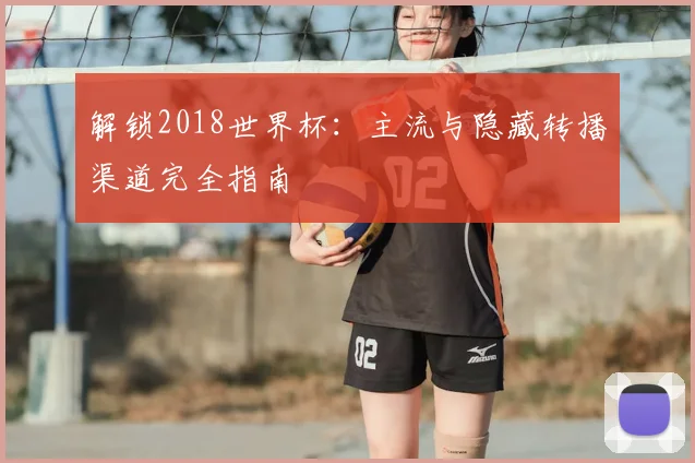 解锁2018世界杯：主流与隐藏转播渠道完全指南
