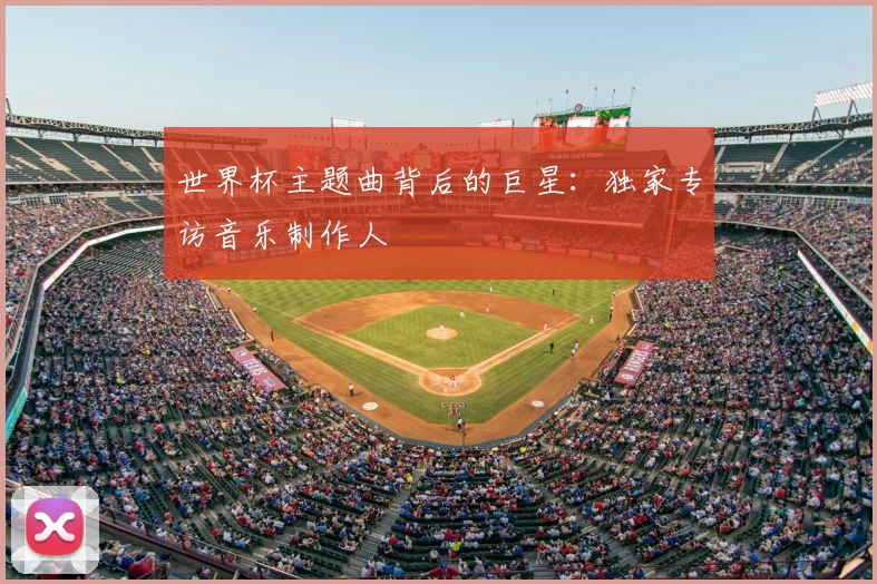 世界杯主题曲背后的巨星：独家专访音乐制作人