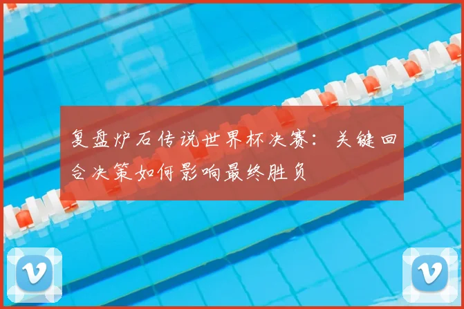 复盘炉石传说世界杯决赛:关键回合决策如何影响最终胜负