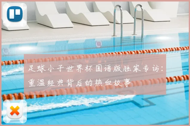足球小子世界杯国语版独家专访：重温经典背后的热血故事