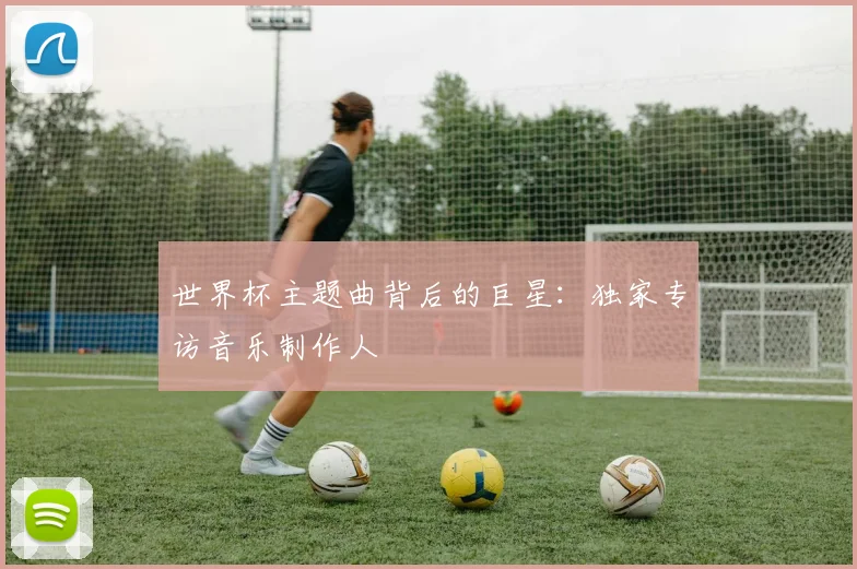 世界杯主题曲背后的巨星:独家专访音乐制作人