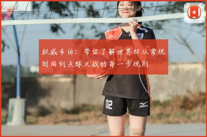 权威专访：带你了解世界杯从常规时间到点球大战的每一步规则