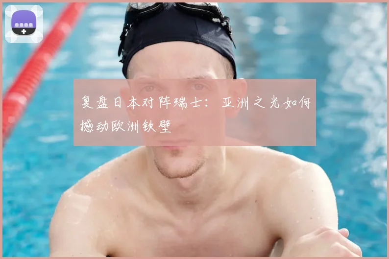 复盘日本对阵瑞士：亚洲之光如何撼动欧洲铁壁