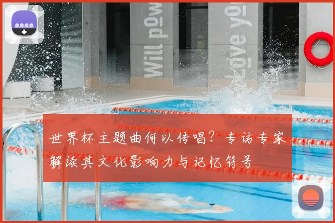 世界杯主题曲何以传唱？专访专家解读其文化影响力与记忆符号