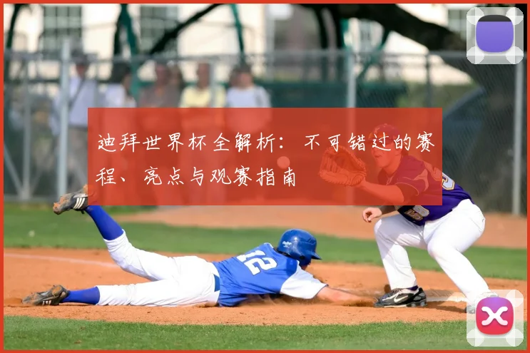 迪拜世界杯全解析：不可错过的赛程、亮点与观赛指南