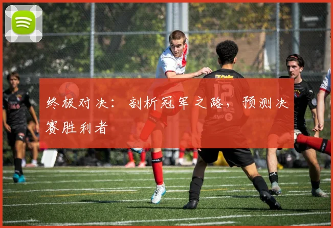 终极对决：剖析冠军之路，预测决赛胜利者