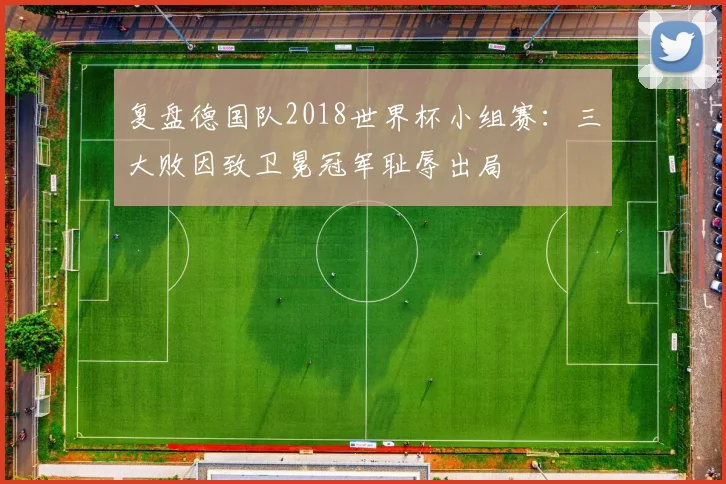 复盘德国队2018世界杯小组赛：三大败因致卫冕冠军耻辱出局
