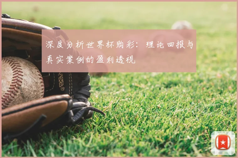 深度分析世界杯购彩:理论回报与真实案例的盈利透视